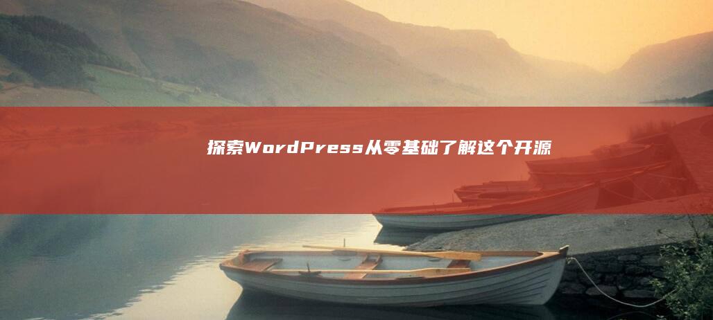 探索WordPress：从零基础了解这个开源内容管理系统